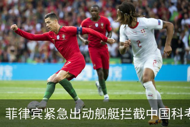 菲律宾紧急出动舰艇拦截中国科考船的对峙局势
