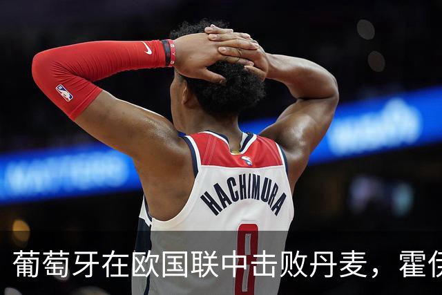 葡萄牙在欧国联中击败丹麦，霍伊伦模仿C罗庆祝，拉莫斯闪耀全场